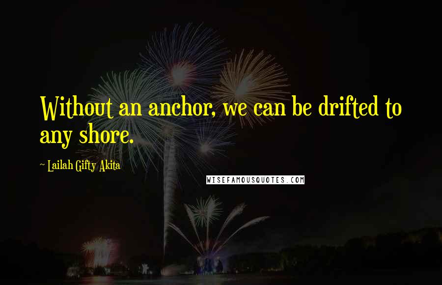 Lailah Gifty Akita Quotes: Without an anchor, we can be drifted to any shore.