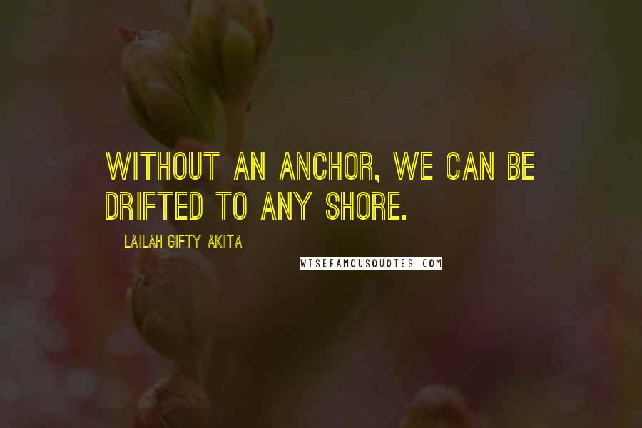 Lailah Gifty Akita Quotes: Without an anchor, we can be drifted to any shore.