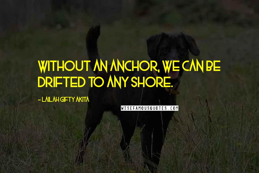 Lailah Gifty Akita Quotes: Without an anchor, we can be drifted to any shore.