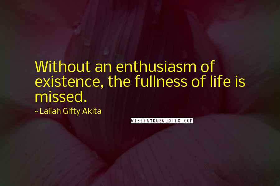 Lailah Gifty Akita Quotes: Without an enthusiasm of existence, the fullness of life is missed.