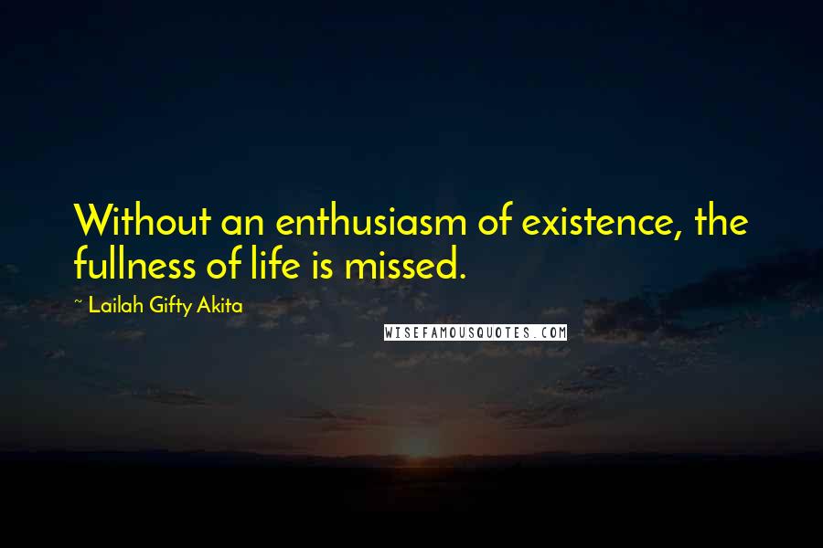 Lailah Gifty Akita Quotes: Without an enthusiasm of existence, the fullness of life is missed.