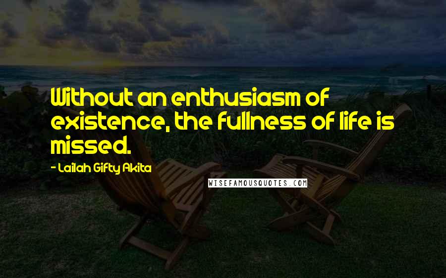 Lailah Gifty Akita Quotes: Without an enthusiasm of existence, the fullness of life is missed.