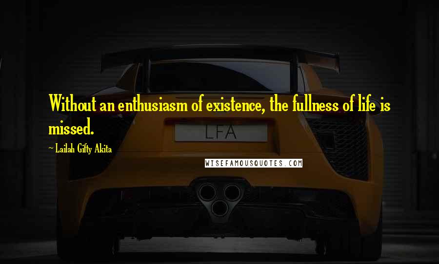 Lailah Gifty Akita Quotes: Without an enthusiasm of existence, the fullness of life is missed.