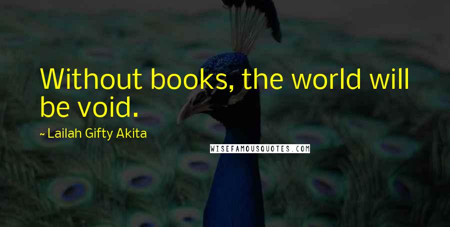 Lailah Gifty Akita Quotes: Without books, the world will be void.