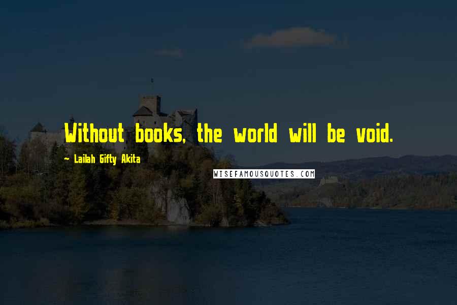 Lailah Gifty Akita Quotes: Without books, the world will be void.