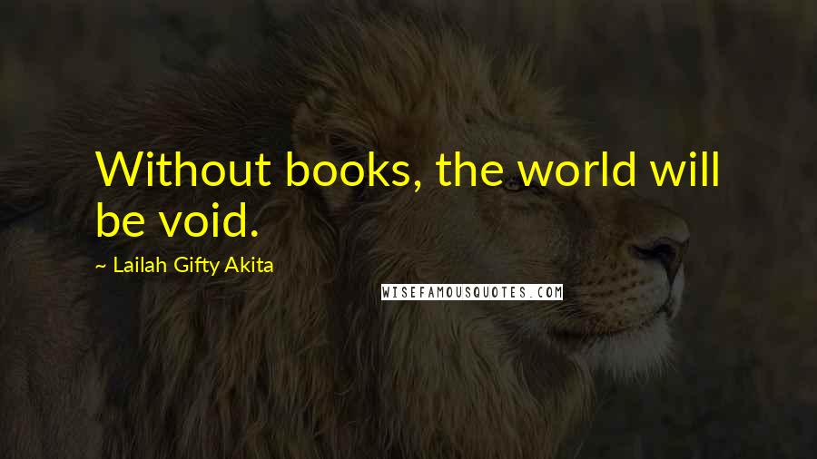 Lailah Gifty Akita Quotes: Without books, the world will be void.