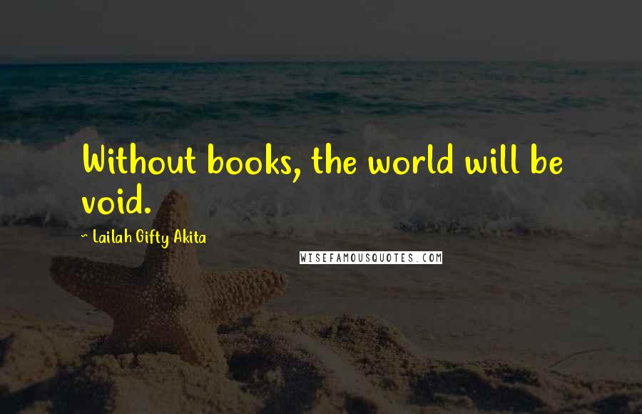 Lailah Gifty Akita Quotes: Without books, the world will be void.