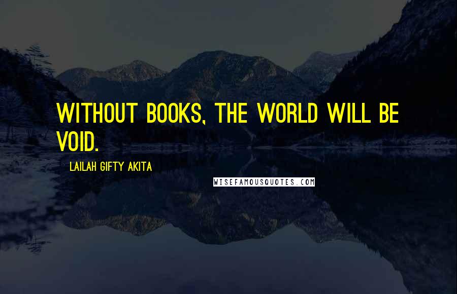 Lailah Gifty Akita Quotes: Without books, the world will be void.