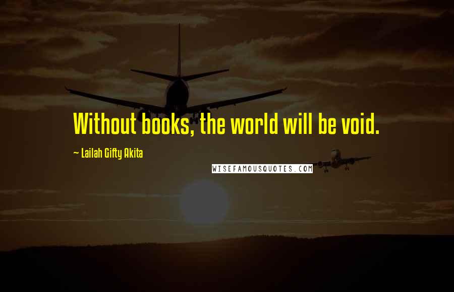 Lailah Gifty Akita Quotes: Without books, the world will be void.