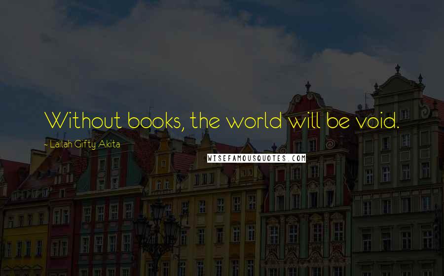 Lailah Gifty Akita Quotes: Without books, the world will be void.