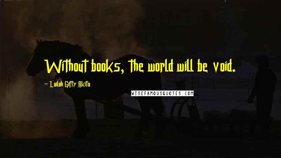 Lailah Gifty Akita Quotes: Without books, the world will be void.