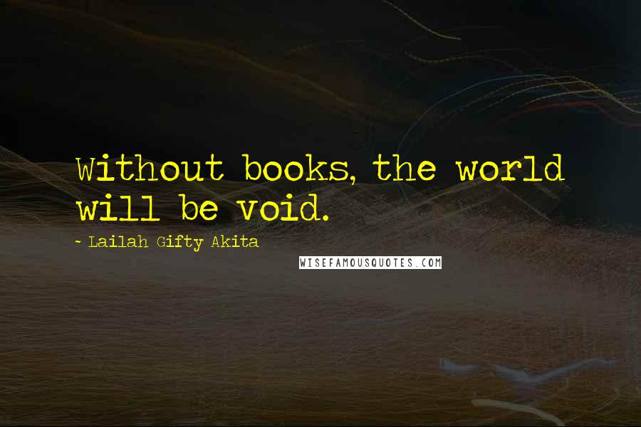 Lailah Gifty Akita Quotes: Without books, the world will be void.