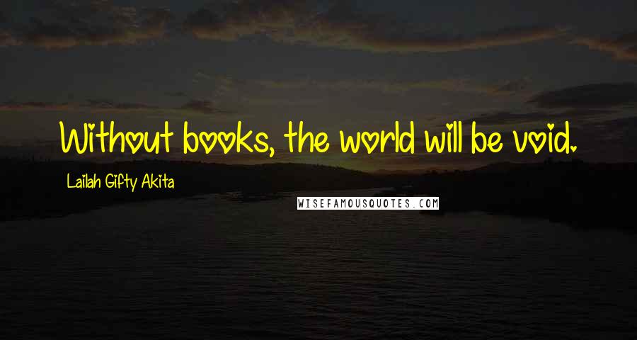Lailah Gifty Akita Quotes: Without books, the world will be void.