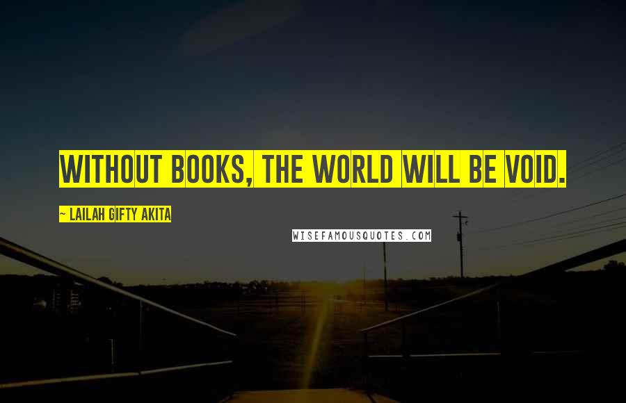 Lailah Gifty Akita Quotes: Without books, the world will be void.