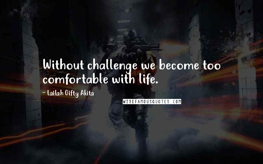 Lailah Gifty Akita Quotes: Without challenge we become too comfortable with life.