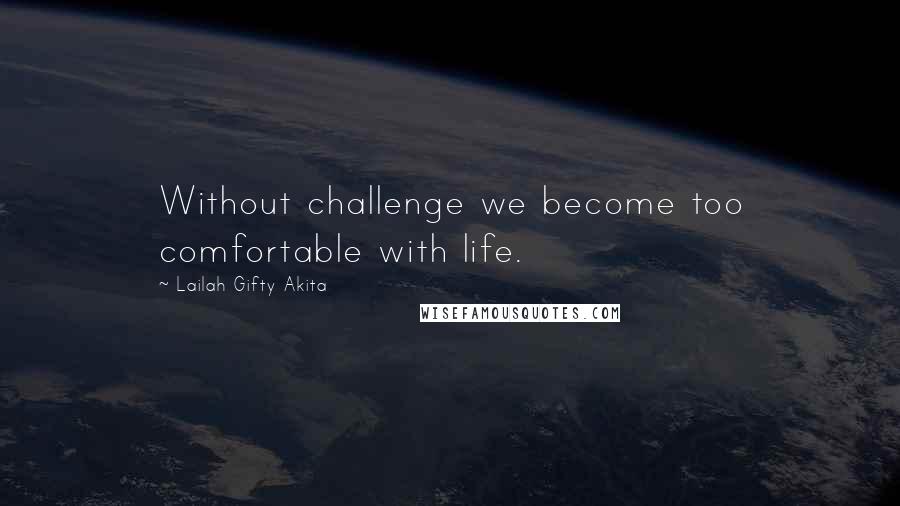 Lailah Gifty Akita Quotes: Without challenge we become too comfortable with life.