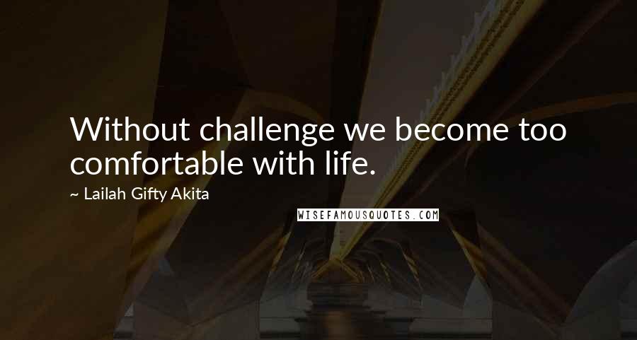 Lailah Gifty Akita Quotes: Without challenge we become too comfortable with life.