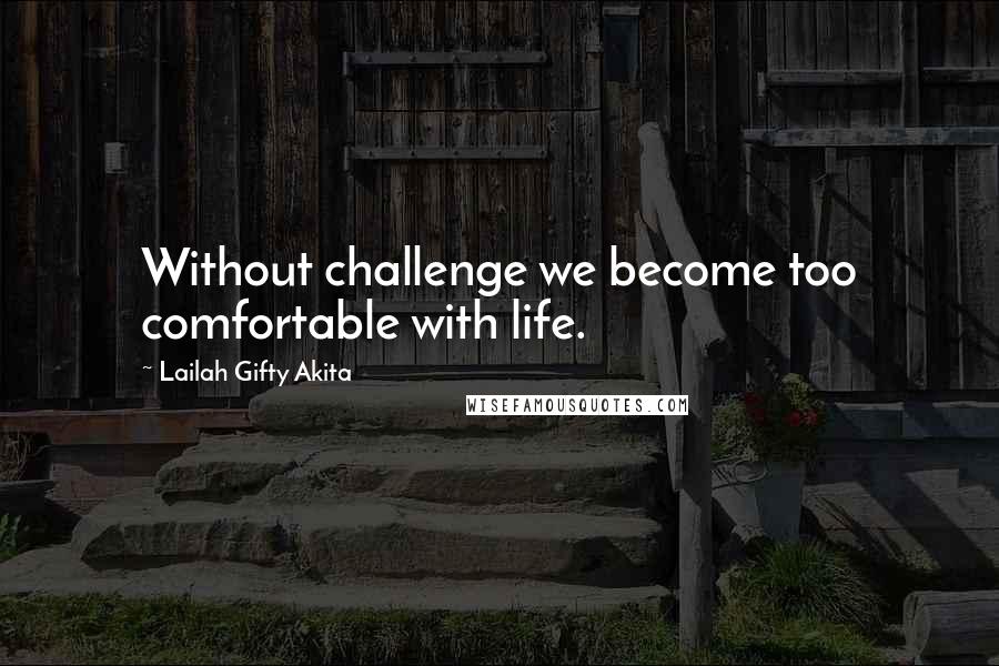 Lailah Gifty Akita Quotes: Without challenge we become too comfortable with life.