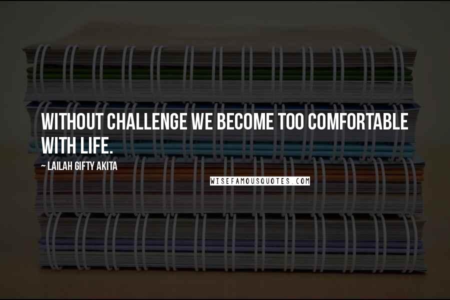 Lailah Gifty Akita Quotes: Without challenge we become too comfortable with life.