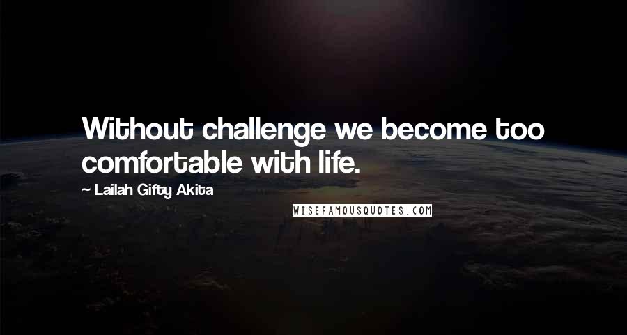 Lailah Gifty Akita Quotes: Without challenge we become too comfortable with life.