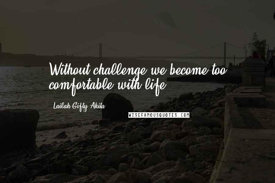 Lailah Gifty Akita Quotes: Without challenge we become too comfortable with life.