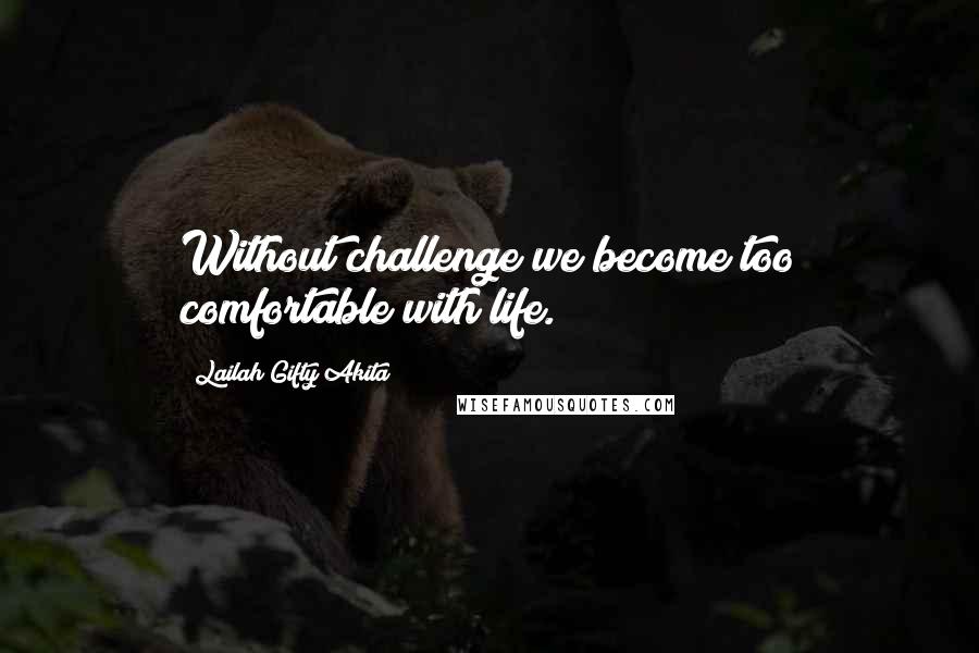 Lailah Gifty Akita Quotes: Without challenge we become too comfortable with life.