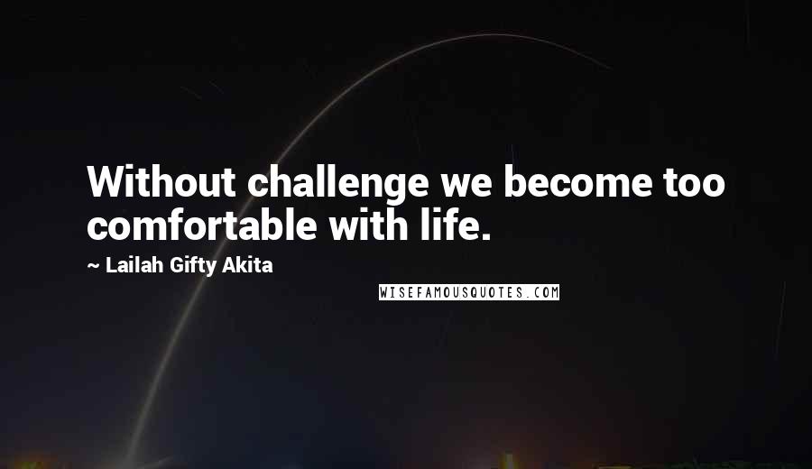 Lailah Gifty Akita Quotes: Without challenge we become too comfortable with life.