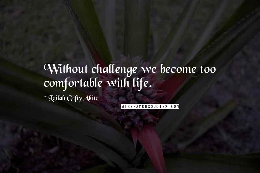 Lailah Gifty Akita Quotes: Without challenge we become too comfortable with life.