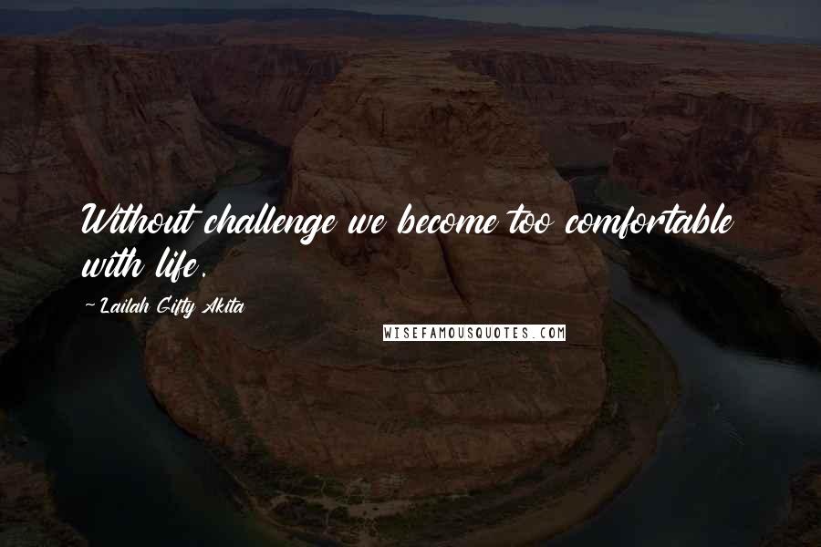 Lailah Gifty Akita Quotes: Without challenge we become too comfortable with life.