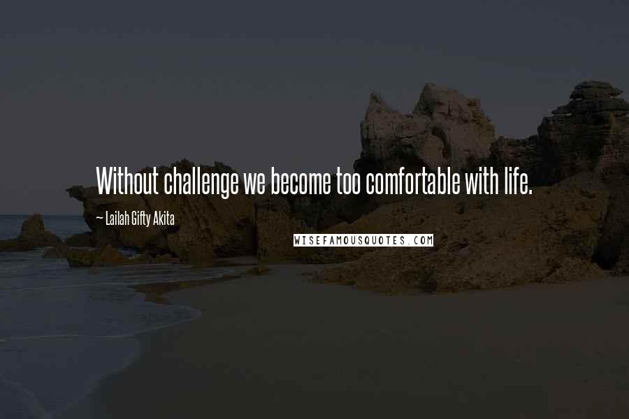 Lailah Gifty Akita Quotes: Without challenge we become too comfortable with life.