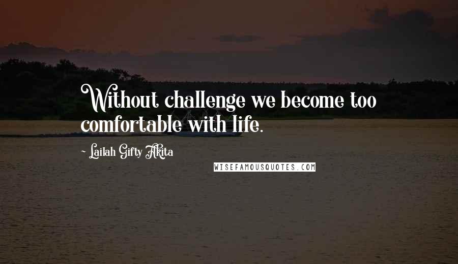 Lailah Gifty Akita Quotes: Without challenge we become too comfortable with life.