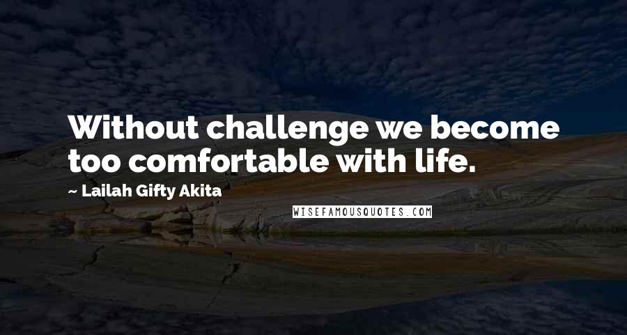 Lailah Gifty Akita Quotes: Without challenge we become too comfortable with life.