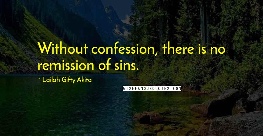 Lailah Gifty Akita Quotes: Without confession, there is no remission of sins.