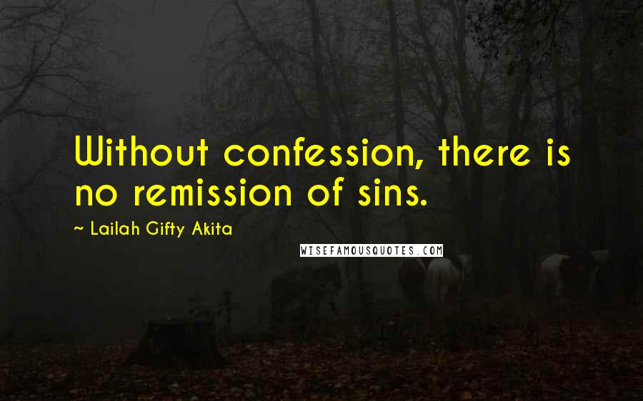 Lailah Gifty Akita Quotes: Without confession, there is no remission of sins.