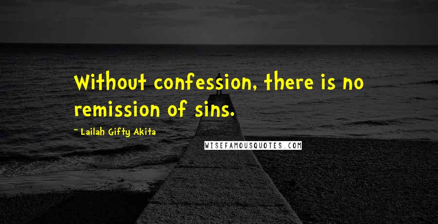 Lailah Gifty Akita Quotes: Without confession, there is no remission of sins.