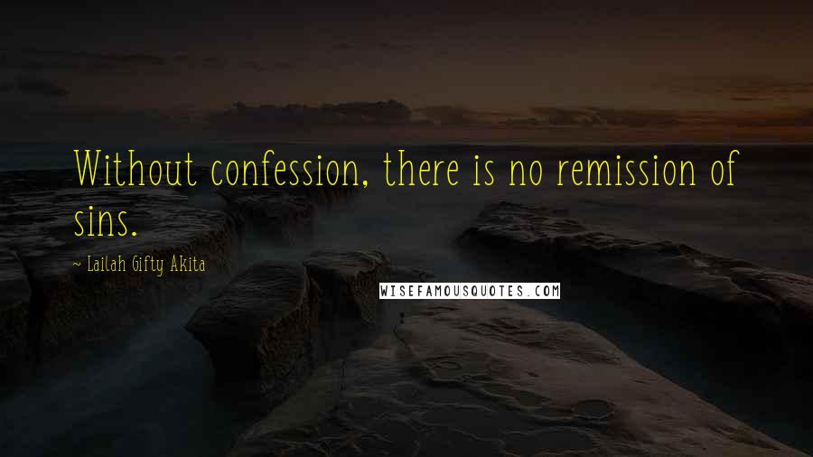 Lailah Gifty Akita Quotes: Without confession, there is no remission of sins.