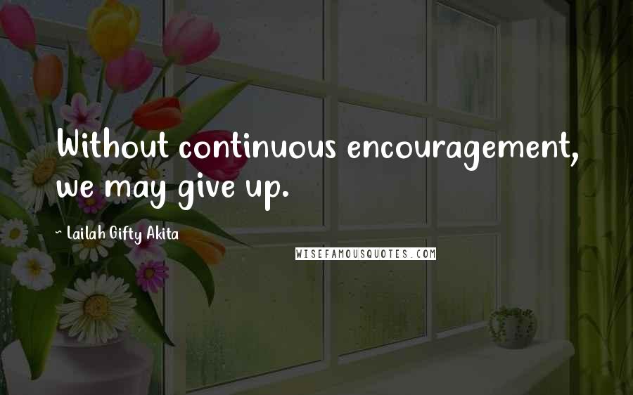 Lailah Gifty Akita Quotes: Without continuous encouragement, we may give up.