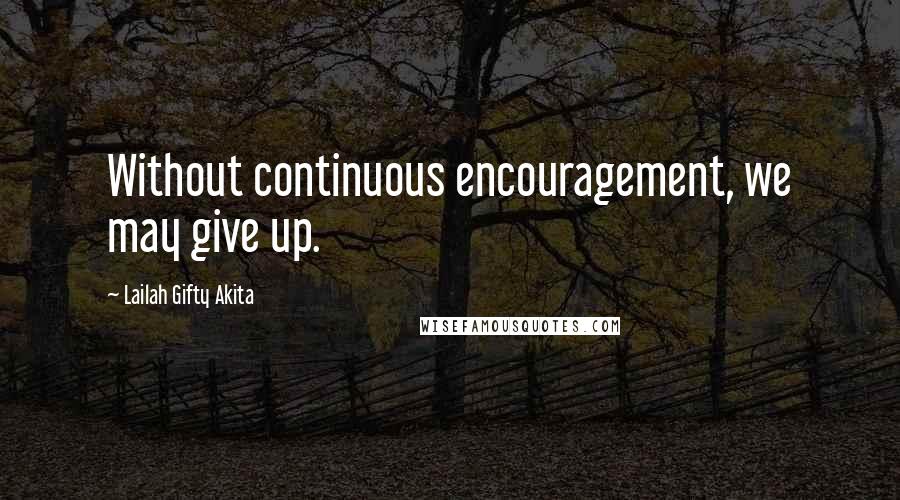 Lailah Gifty Akita Quotes: Without continuous encouragement, we may give up.