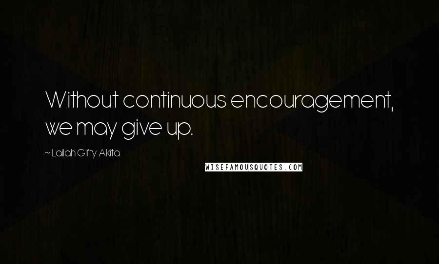 Lailah Gifty Akita Quotes: Without continuous encouragement, we may give up.