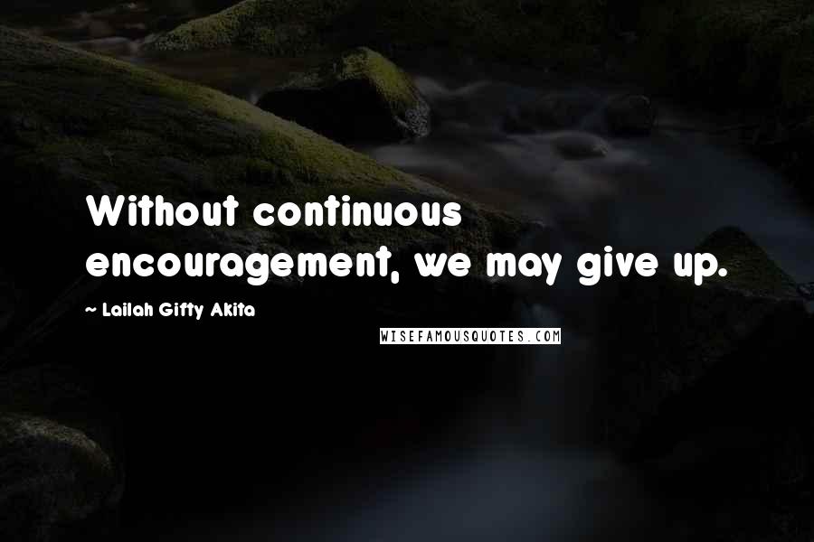 Lailah Gifty Akita Quotes: Without continuous encouragement, we may give up.