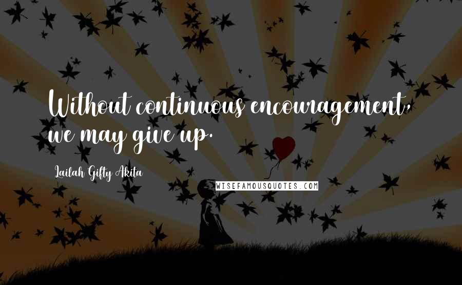 Lailah Gifty Akita Quotes: Without continuous encouragement, we may give up.