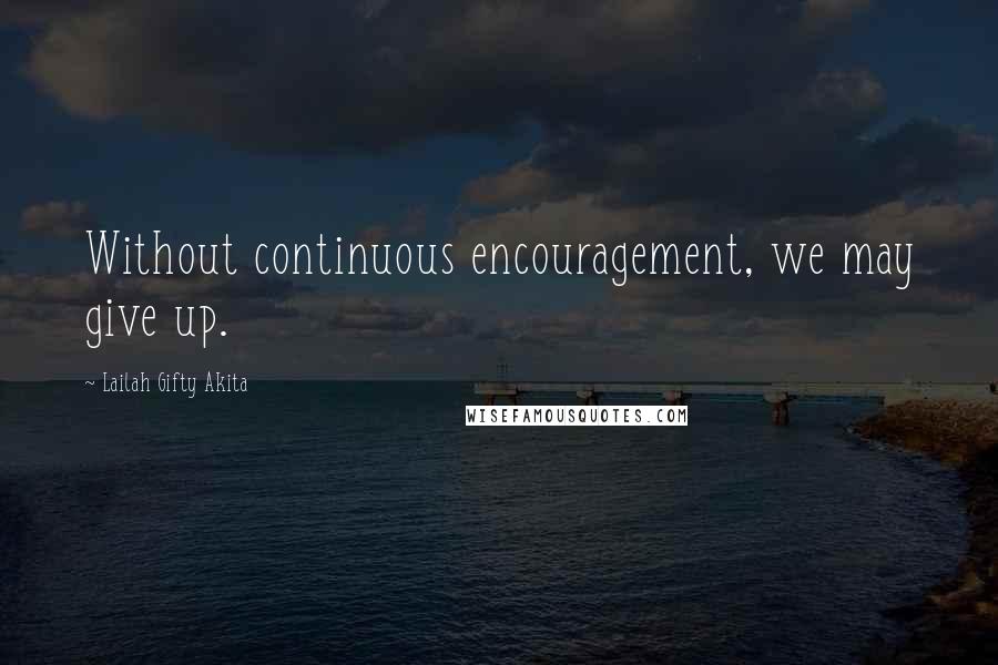 Lailah Gifty Akita Quotes: Without continuous encouragement, we may give up.