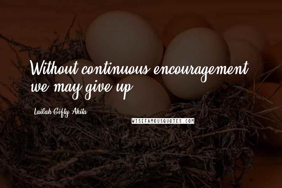 Lailah Gifty Akita Quotes: Without continuous encouragement, we may give up.