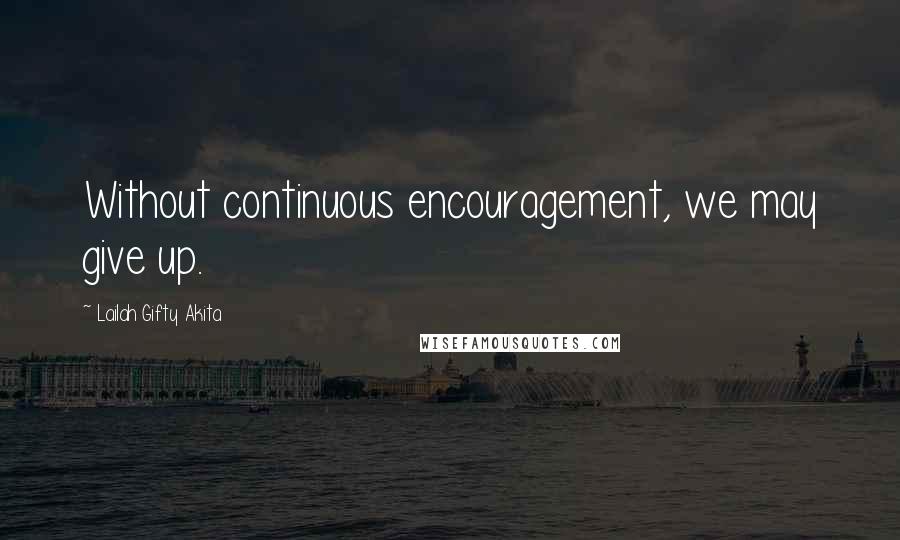 Lailah Gifty Akita Quotes: Without continuous encouragement, we may give up.