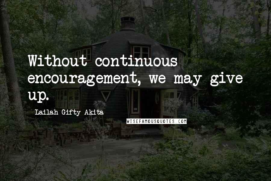 Lailah Gifty Akita Quotes: Without continuous encouragement, we may give up.