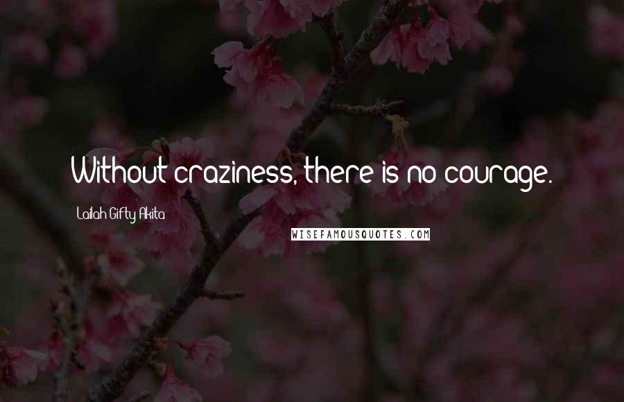 Lailah Gifty Akita Quotes: Without craziness, there is no courage.