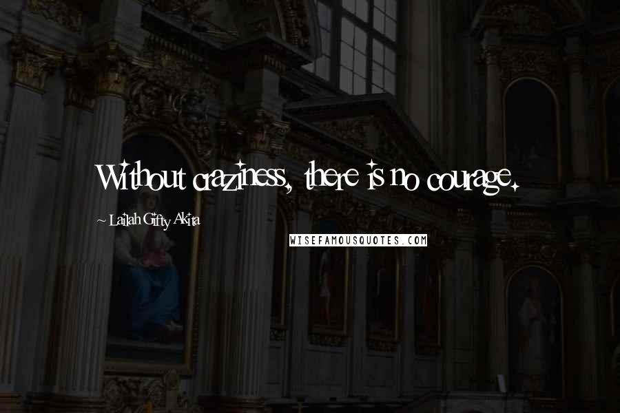 Lailah Gifty Akita Quotes: Without craziness, there is no courage.