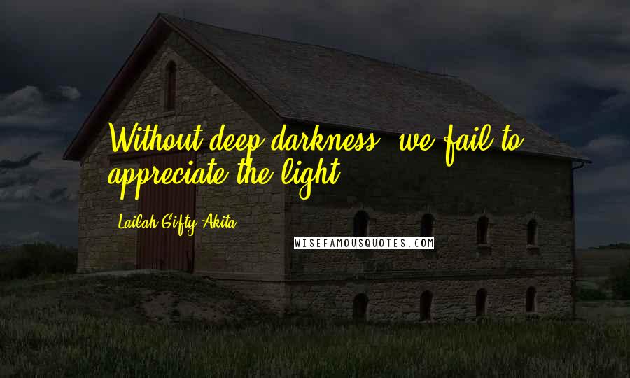 Lailah Gifty Akita Quotes: Without deep darkness, we fail to appreciate the light.