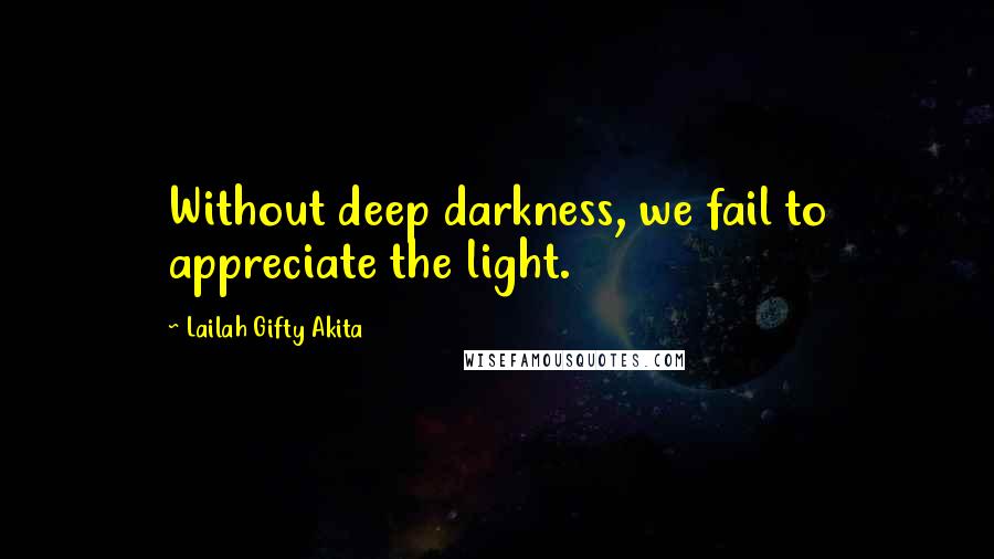 Lailah Gifty Akita Quotes: Without deep darkness, we fail to appreciate the light.