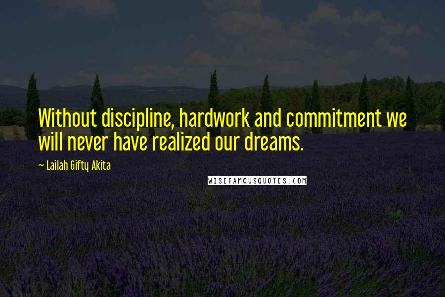 Lailah Gifty Akita Quotes: Without discipline, hardwork and commitment we will never have realized our dreams.